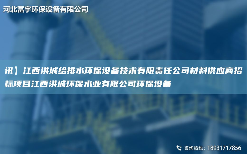 讯】江西洪城给排水环保设备技术有限责任公司材料供应商招标项目江西洪城环保水业有限公司环保设备