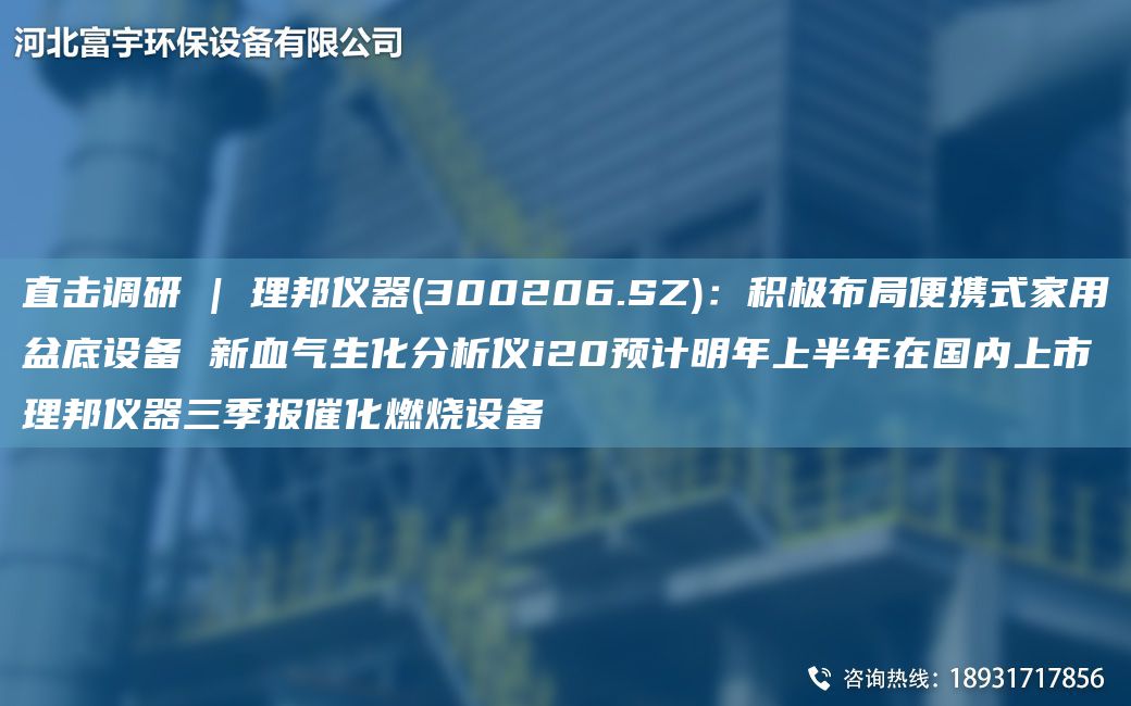 直击调研 | 理邦仪器(300206.SZ)：积极布JY便携式家用盆底设备 新血气生化分析仪i20预计明NA上半NA在G内上市理邦仪器三季报催化燃烧设备