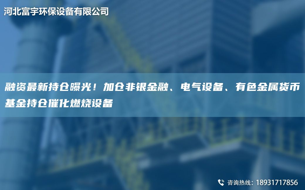 融资最新持仓曝光！加仓非银金融、电气设备、有色金属货币基金持仓催化燃烧设备