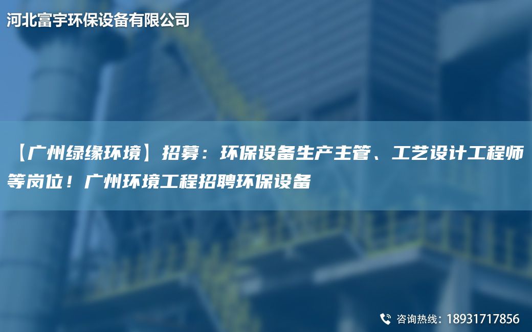 【广州绿缘环境】招募：环保设备生产主管、工艺设计工程师等岗位！广州环境工程招聘环保设备