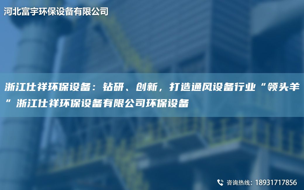 浙江仕祥环保设备：钻研、创新，打造通风设备行业“领头羊”浙江仕祥环保设备有限公司环保设备