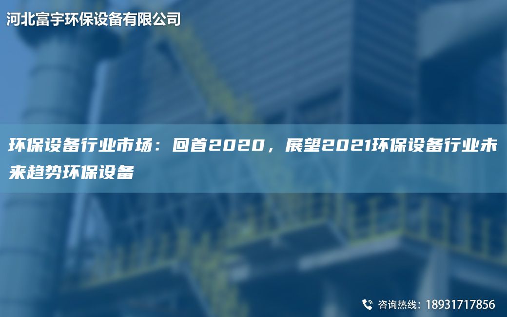 环保设备行业市场：回首2020，展望2021环保设备行业未来趋势环保设备