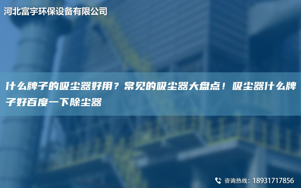 什么牌子的吸尘器好用？常见的吸尘器大盘点！吸尘器什么牌子好百度一下除尘器