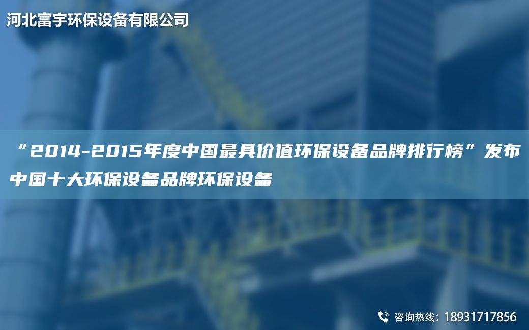 “2014-2015年度中国最具价值环保设备品牌排行榜”发布中国十大环保设备品牌环保设备