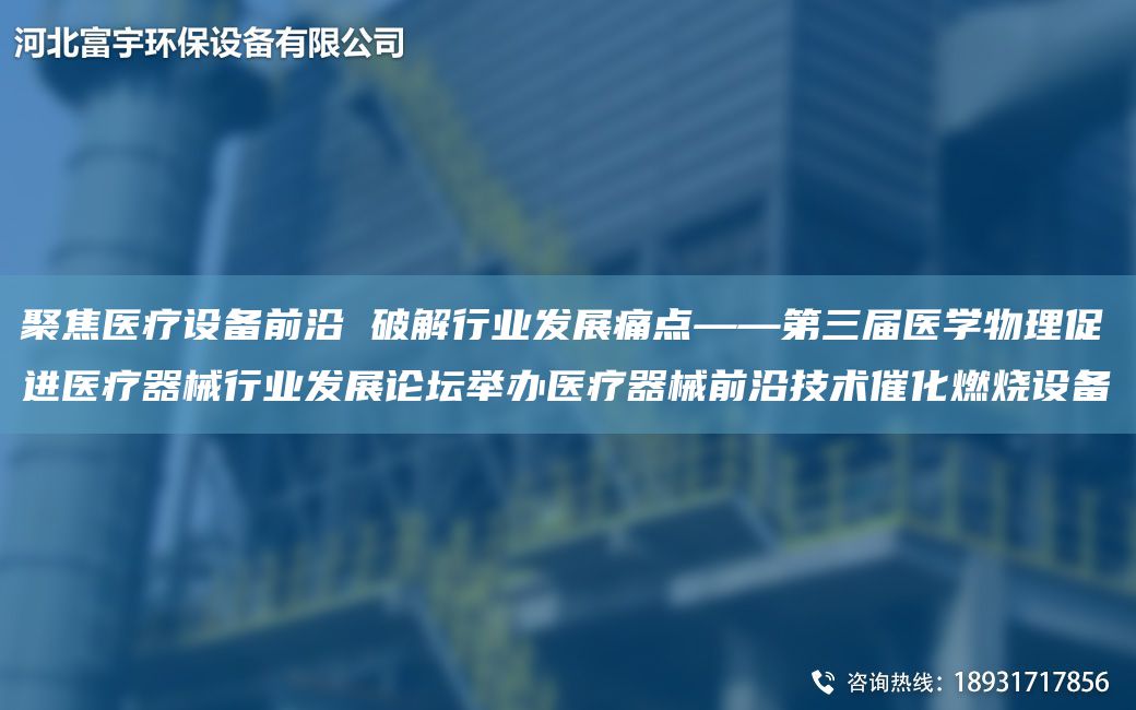 聚焦医疗设备前沿 破解行业发展痛点——第三届医学物理促进医疗器械行业发展论坛举办医疗器械前沿技术催化燃烧设备