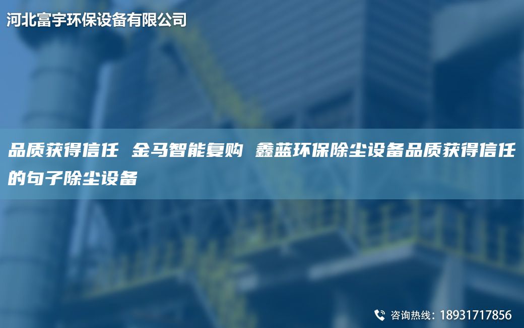 品质获得信任 金马智能复购 富宇环保除尘设备品质获得信任的句子除尘设备