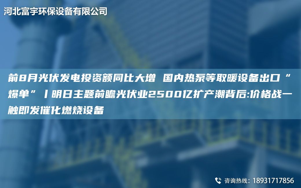 前8月光伏发电投资额同比大增 国内热泵等取暖设备出口“爆单”丨明日主题前瞻光伏业2500亿扩产潮背后:价格战一触即发催化燃烧设备