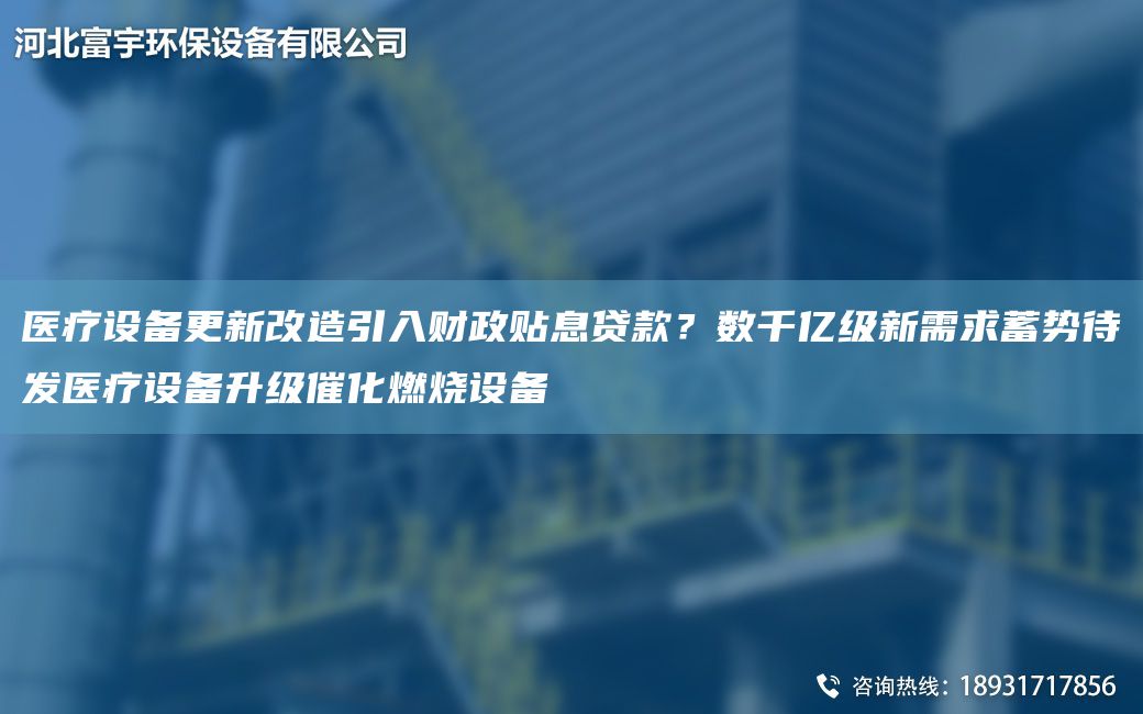 医疗设备更新改造引入财政贴息贷款？数千亿级新需求蓄势待发医疗设备升级催化燃烧设备