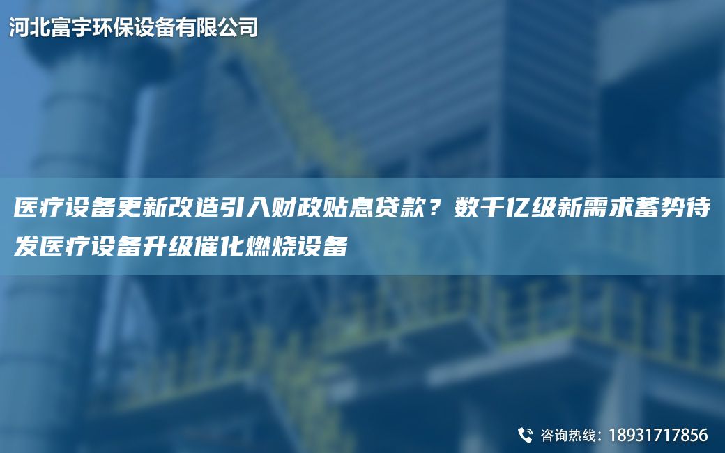 医疗设备更新改造引入财政贴息贷款？数千亿级新需求蓄势待发医疗设备升级催化燃烧设备