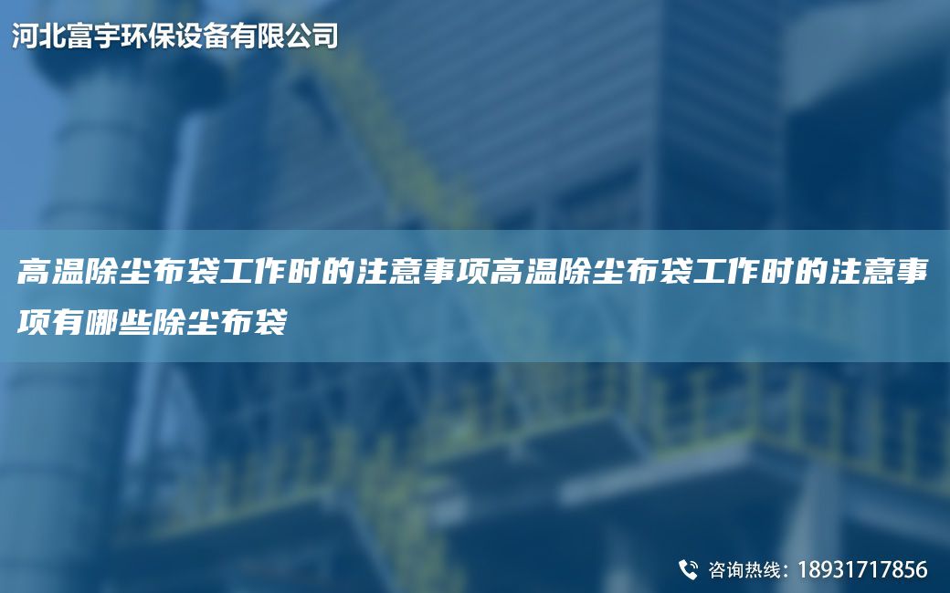 高温除尘布袋工作时的注意事项高温除尘布袋工作时的注意事项有哪些除尘布袋