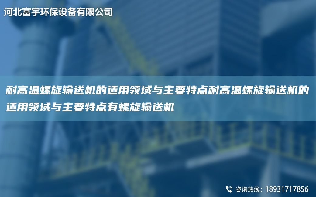 耐高温螺旋输送机的适用领域与主要特点耐高温螺旋输送机的适用领域与主要特点有螺旋输送机