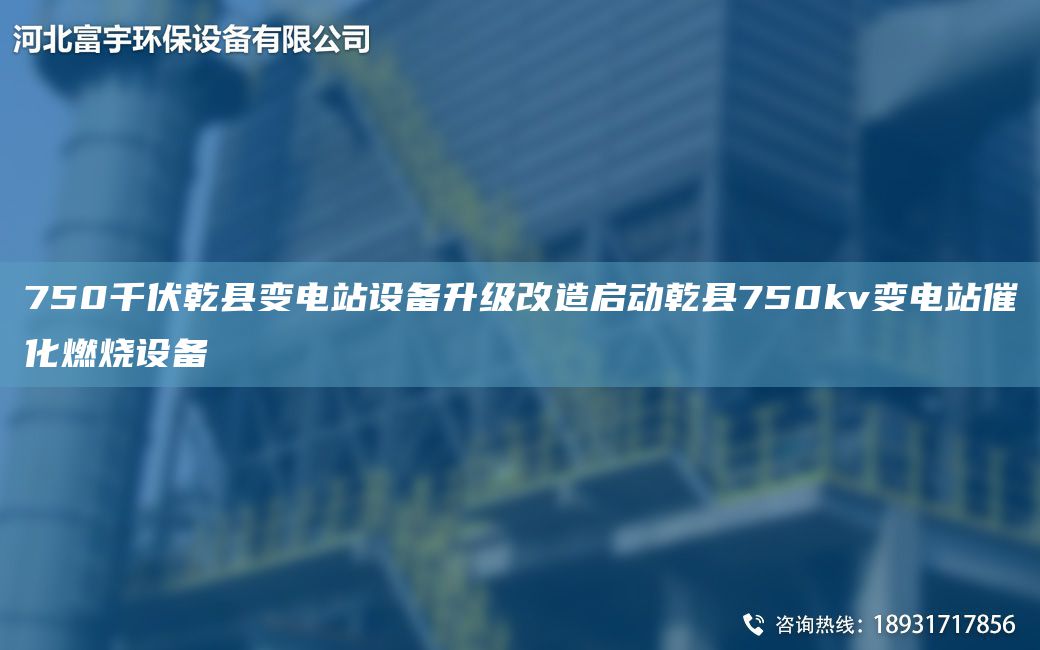 750千伏乾县变电站设备升级改造启动乾县750kv变电站催化燃烧设备