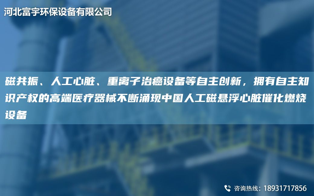 磁共振、人工心脏、重离子治癌设备等自主创新，拥有自主知识产权的高端医疗器械不断涌现中国人工磁悬浮心脏催化燃烧设备