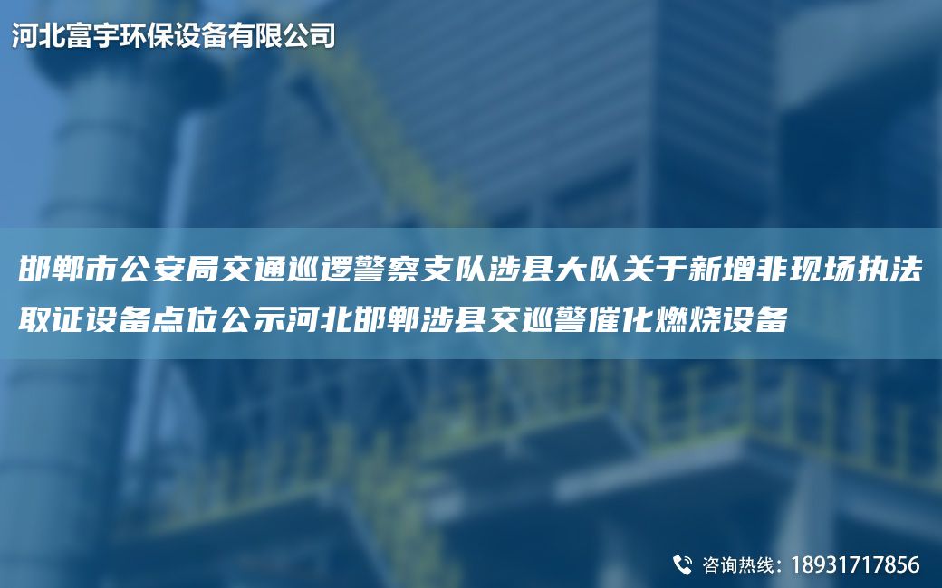 邯郸市公安局交通巡逻警察支队涉县大队关于新增非现场执法取证设备点位公示河北邯郸涉县交巡警催化燃烧设备