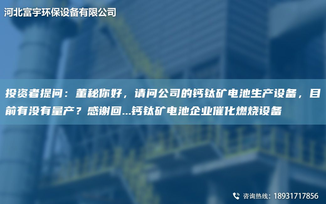 投资者提问：董秘你好，请问公司的钙钛矿电池生产设备，目前有没有量产？感谢回...钙钛矿电池企业催化燃烧设备