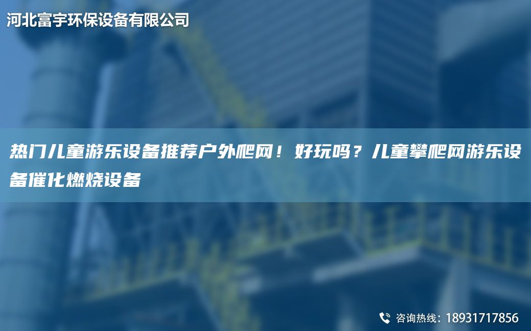 热门儿童游乐设备推荐户外爬网！好玩吗？儿童攀爬网游乐设备催化燃烧设备