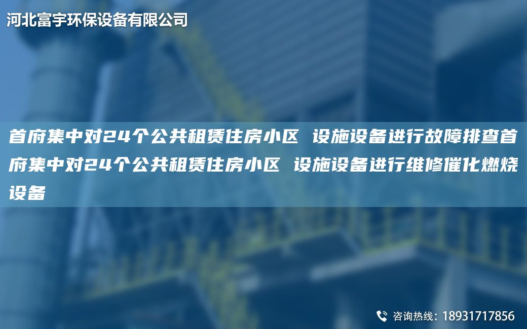 首府集中对24个公共租赁住房小区 设施设备进行故障排查首府集中对24个公共租赁住房小区 设施设备进行维修催化燃烧设备