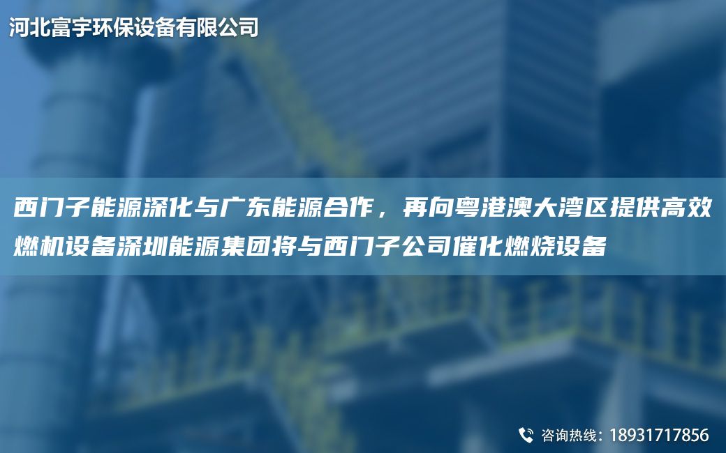西门子能源深化与广东能源合作，再向粤港澳大湾区提供高效燃机设备深圳能源集团将与西门子公司催化燃烧设备