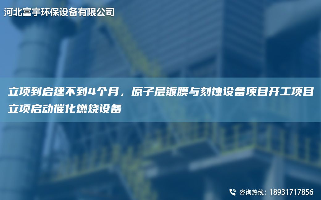 立项到启建不到4个月，原子层镀膜与刻蚀设备项目开工项目立项启动催化燃烧设备