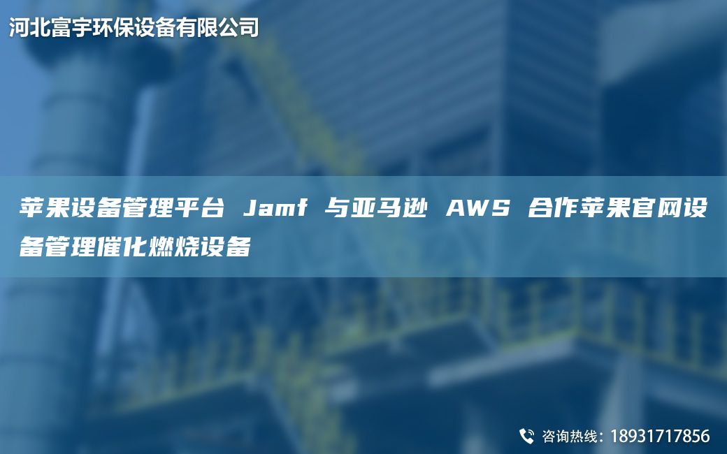 苹果设备管理平TA-I Jamf 与亚马逊 AWS 合作苹果官网设备管理催化燃烧设备