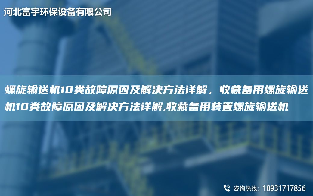 螺旋输送机10类故障原因及解决方法详解，收藏备用螺旋输送机10类故障原因及解决方法详解,收藏备用装置螺旋输送机