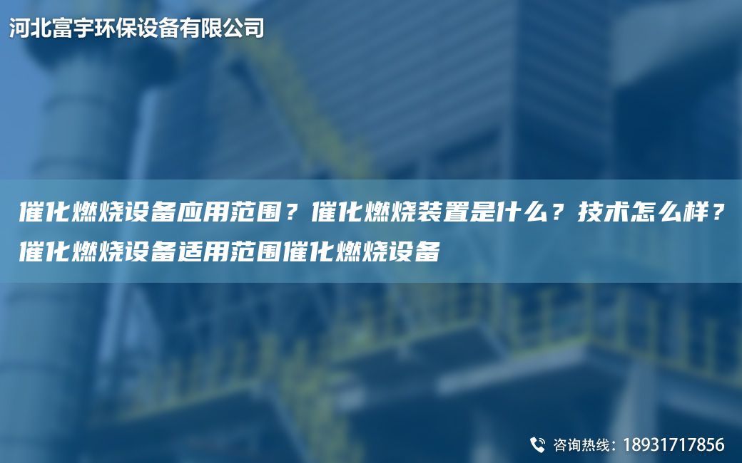 催化燃烧设备应用范围？催化燃烧装置是什么？技术怎么样？催化燃烧设备适用范围催化燃烧设备