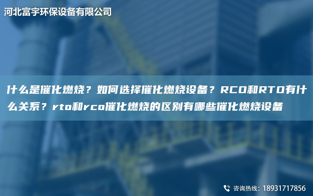 什么是催化燃烧？如何选择催化燃烧设备？RCO和RTO有什么关系？rto和rco催化燃烧的区别有哪些催化燃烧设备