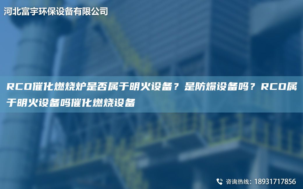 RCO催化燃烧炉是否属于明火设备？是防爆设备吗？RCO属于明火设备吗催化燃烧设备