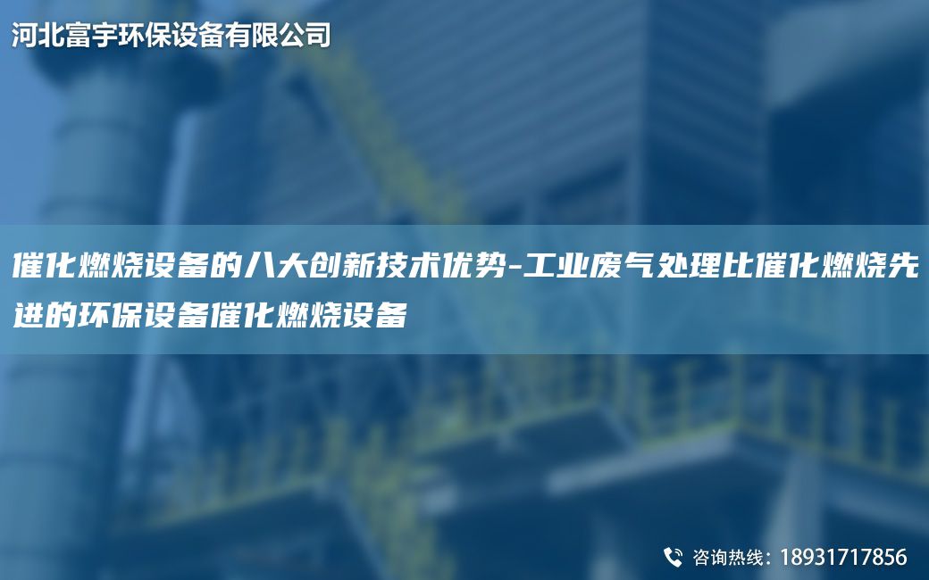 催化燃烧设备的八大创新技术优势-工业废气处理比催化燃烧先进的环保设备催化燃烧设备