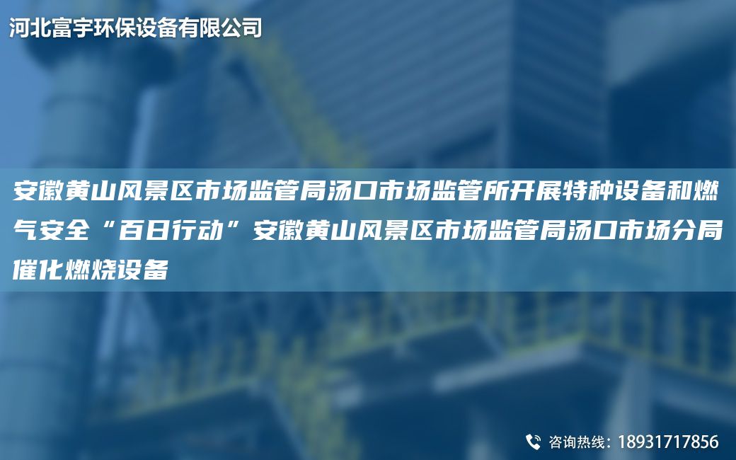 安徽黄山风景区市场监管JY汤口市场监管所开展特种设备和燃气安全“百日行动”安徽黄山风景区市场监管JY汤口市场分JY催化燃烧设备