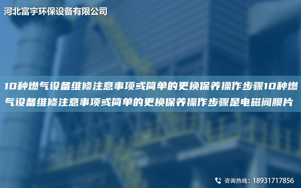 10种燃气设备维修注意事项或简单的更换保养操作步骤10种燃气设备维修注意事项或简单的更换保养操作步骤是电磁阀膜片