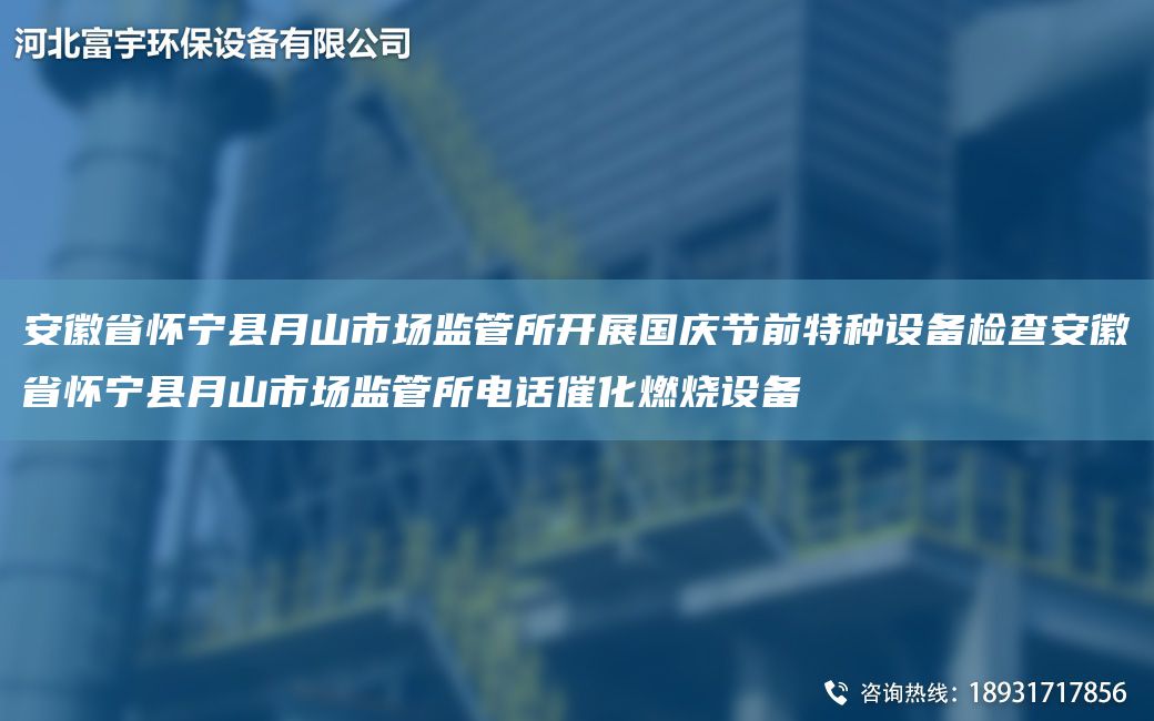 安徽省怀宁县月山市场监管所开展国庆节前特种设备检查安徽省怀宁县月山市场监管所电话催化燃烧设备