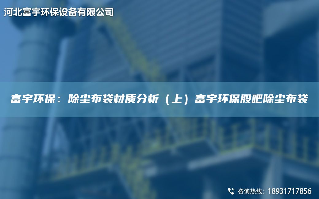 富宇环保：除尘布袋材质分析（上）富宇环保股吧除尘布袋