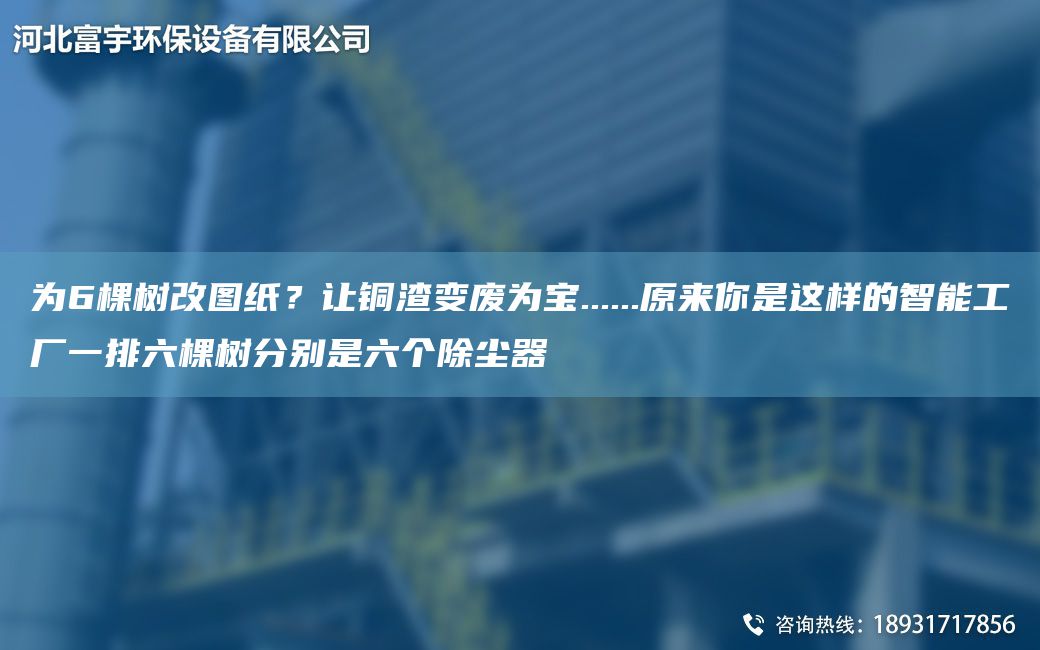 为6棵树改图纸？让铜渣变废为宝......原来你是这样的智能工厂一排六棵树分别是六个除尘器