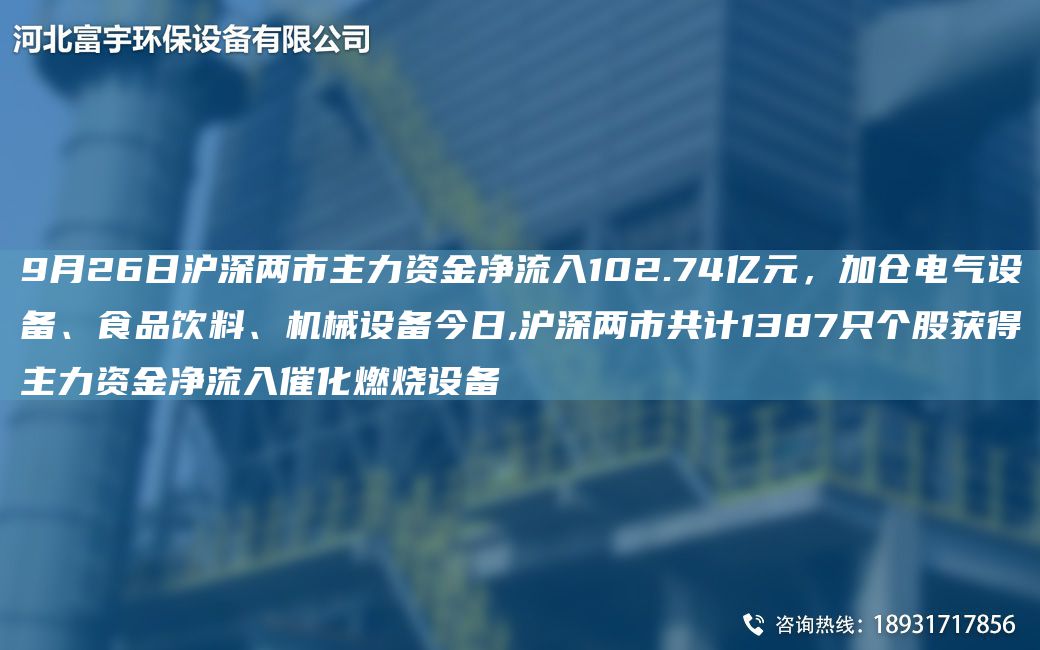 9月26日沪深两市主力资金净流入102.74亿元，加仓电气设备、食品饮料、机械设备今日,沪深两市共计1387只个股获得主力资金净流入催化燃烧设备