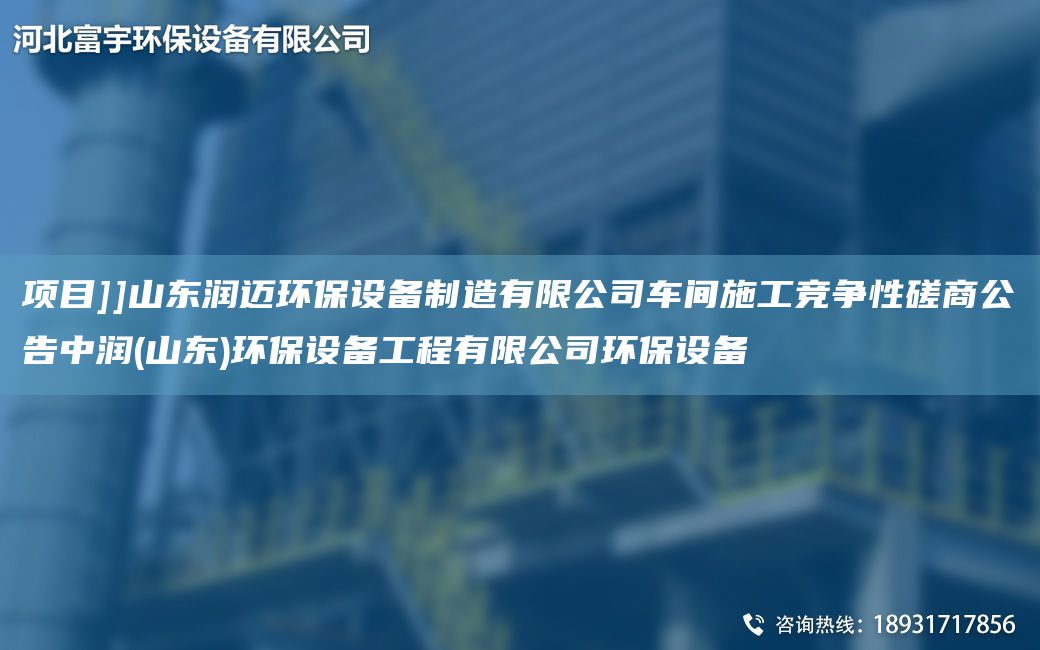 项目]]山东润迈环保设备制造有限公司车间施工竞争性磋商公告中润(山东)环保设备工程有限公司环保设备