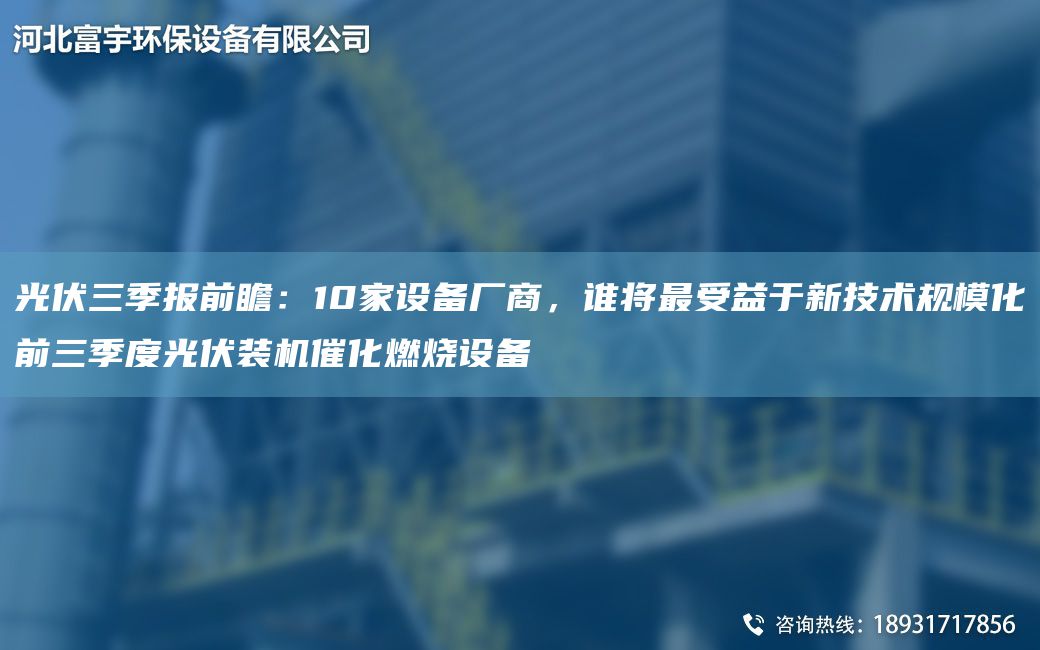 光伏三季报前瞻：10家设备厂商，谁将最受益于新技术规模化前三季度光伏装机催化燃烧设备