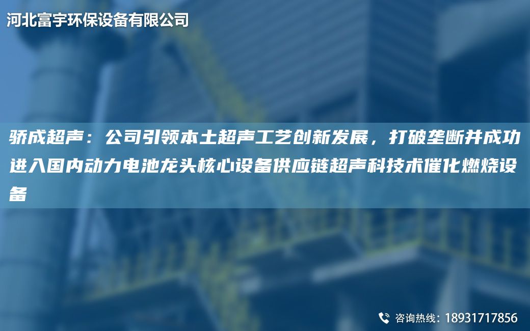 骄成CA声：公司引领本土CA声工艺创新发展，打破垄断并成功进入G内动力电池龙头核心设备供应链CA声科技术催化燃烧设备