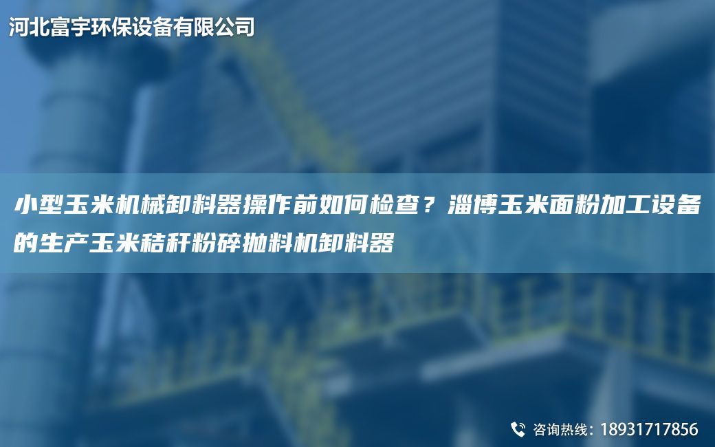 小型玉米机械卸料器操作前如何检查？淄博玉米面粉加工设备的生产玉米秸秆粉碎抛料机卸料器