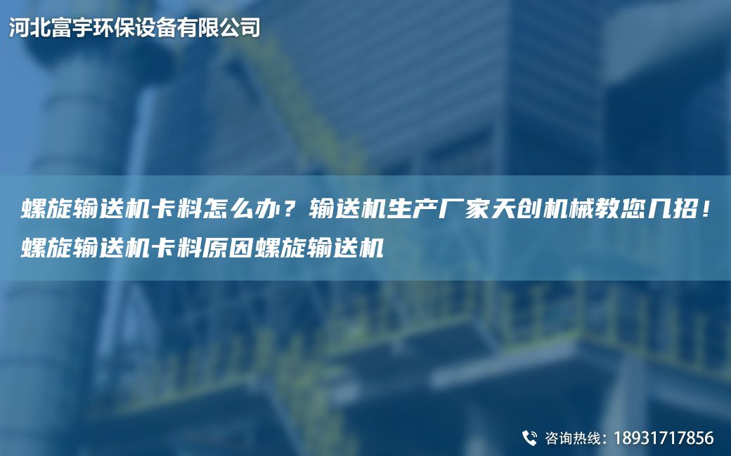 螺旋输送机卡料怎么办？输送机生产厂家天创机械教您几招！螺旋输送机卡料原因螺旋输送机