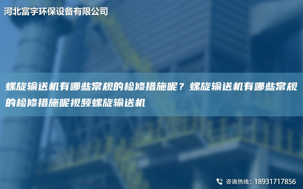 螺旋输送机有哪些常规的检修措施呢？螺旋输送机有哪些常规的检修措施呢视频螺旋输送机