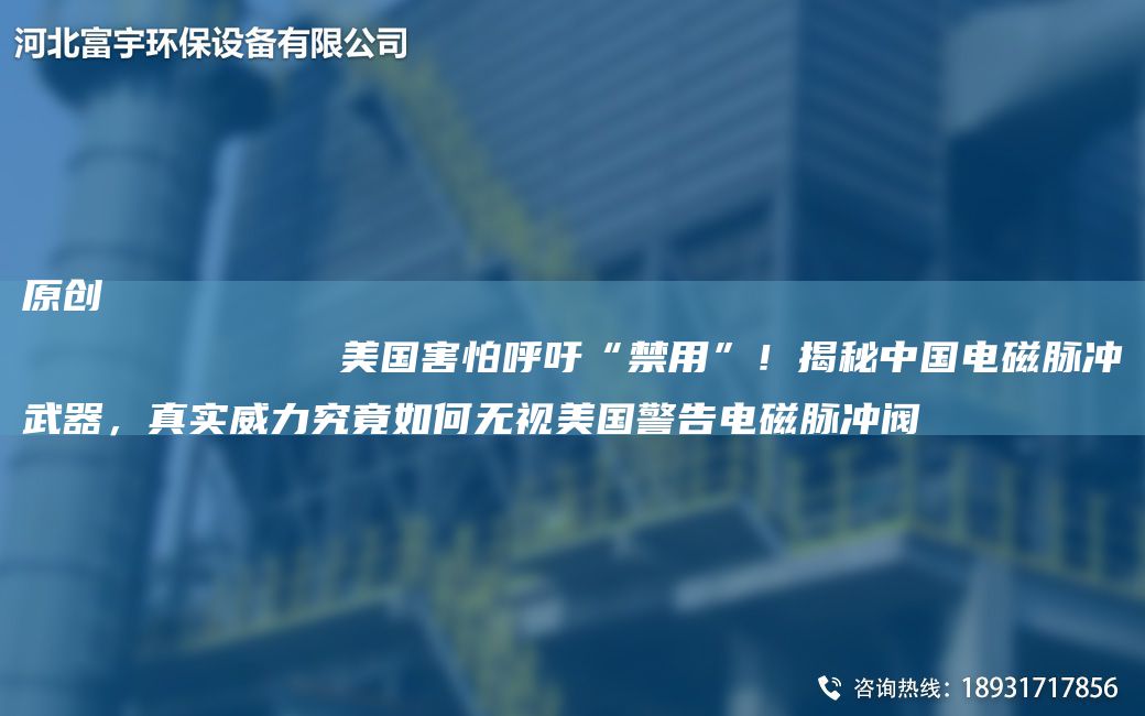 原创
            美G害怕呼吁“禁用”！揭秘中G电磁脉冲武器，真实威力究竟如何无视美G警告电磁脉冲阀