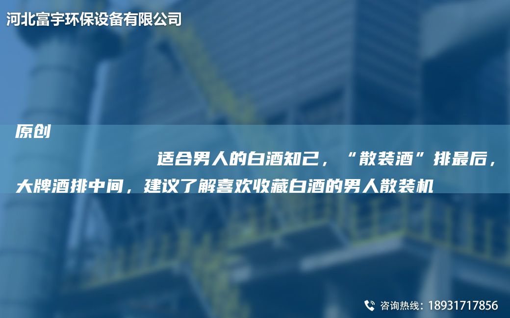 原创
            适合男人的白酒知己，“散装酒”排Z后，大牌酒排中间，建议了解喜欢收藏白酒的男人散装机
