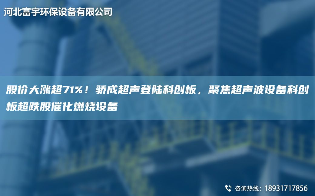 股价大涨超71%！骄成超声登陆科创板，聚焦超声波设备科创板超跌股催化燃烧设备