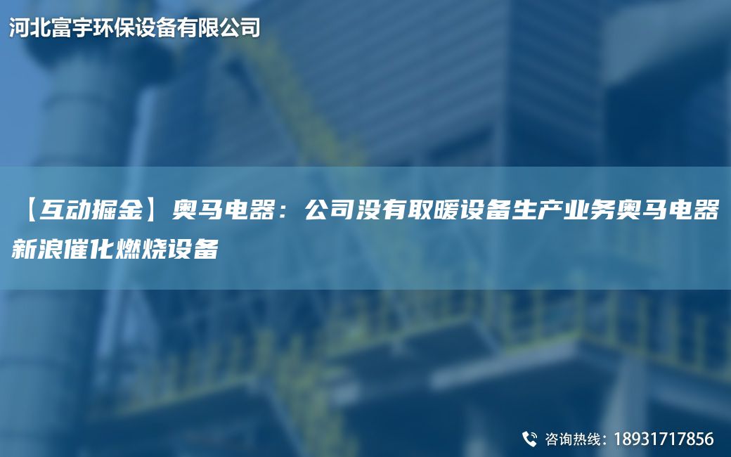 【互动掘金】奥马电器：公司没有取暖设备生产业务奥马电器新浪催化燃烧设备