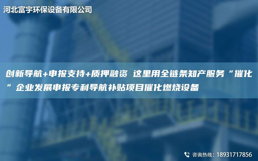 创新导航+申报支持+质押融资 这里用全链条知产服务“催化”企业发展申报ZL导航补贴项目催化燃烧设备