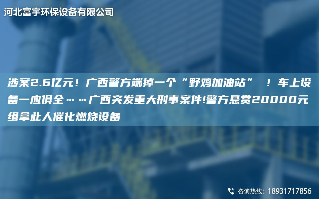 涉案2.6亿元！广西警方端掉一个“野鸡加油站” ！车上设备一应俱全……广西突发重大刑事案件!警方悬赏20000元缉拿此人催化燃烧设备