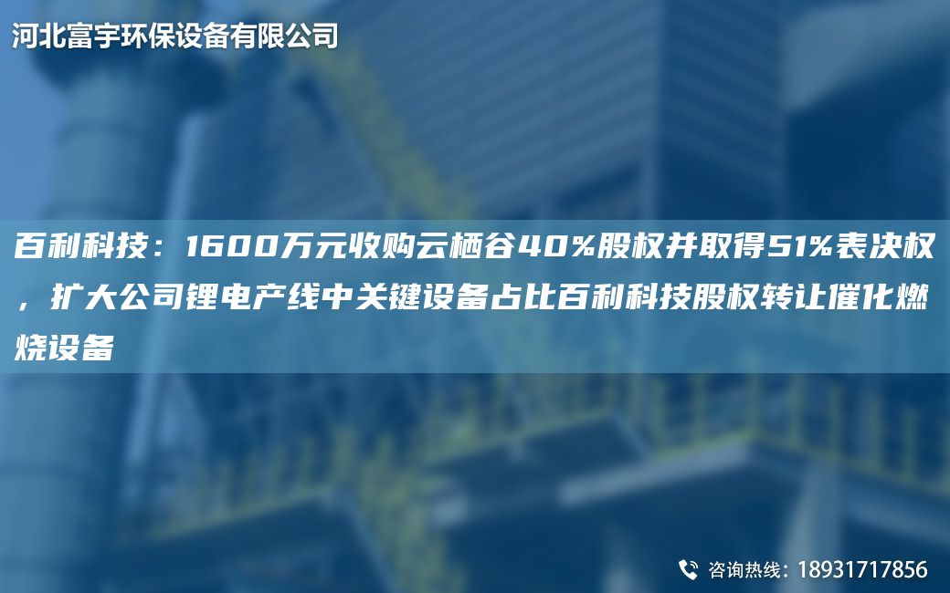 百利科技：1600万元收购云栖谷40%股权并取得51%表决权，扩大公司锂电产线中关键设备占比百利科技股权转让催化燃烧设备