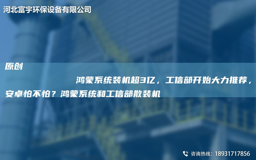 原创
            鸿蒙系统装机CA3亿，工信部开始大力推荐，安卓怕不怕？鸿蒙系统和工信部散装机