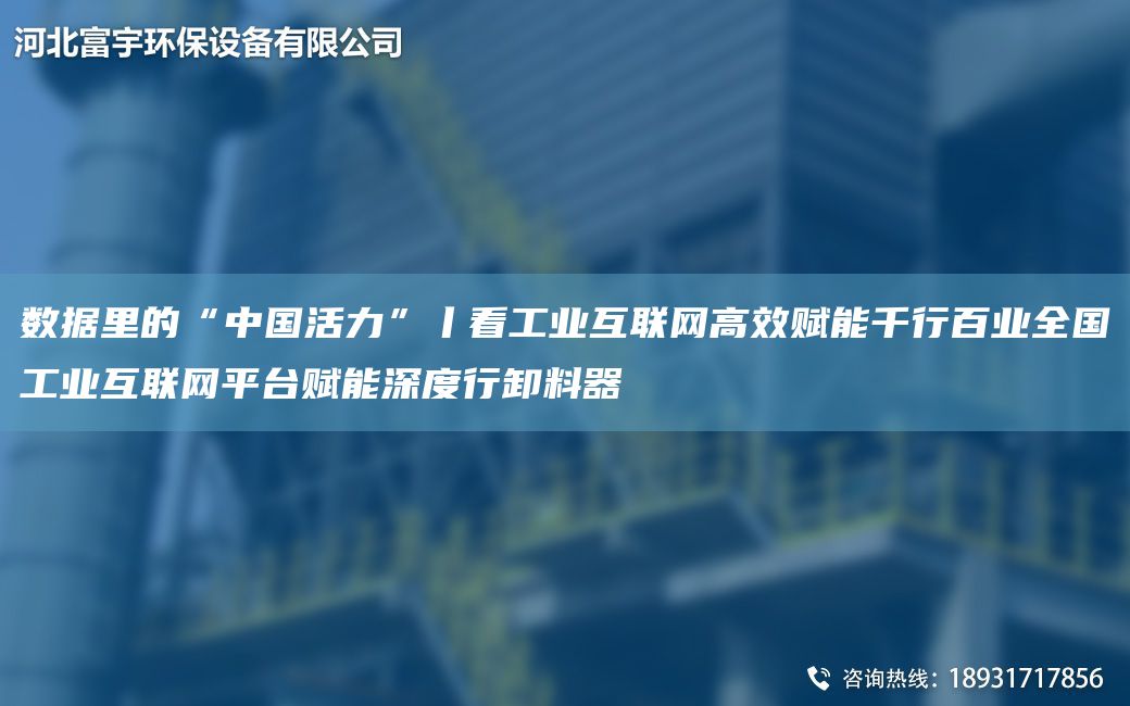 数据里的“中国活力”丨看工业互联网高效赋能千行百业全国工业互联网平台赋能深度行卸料器